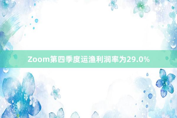 Zoom第四季度运渔利润率为29.0%